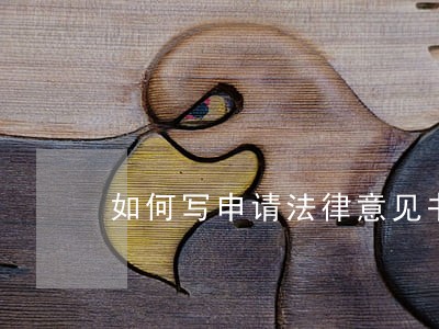 如何写申请法律意见书 如何写申请法律意见书