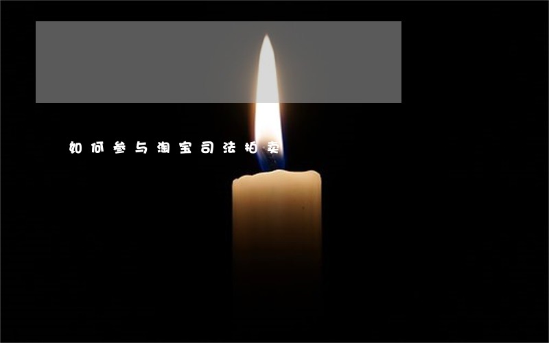 如何参与淘宝司法拍卖 如何参与淘宝司法拍卖