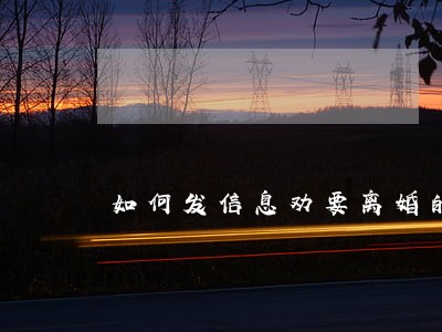 如何发信息劝要离婚的人 如何发信息劝要离婚的人