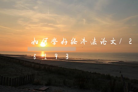 如何学好经济法论文/2023021525193 如何学好经济法论文/2023021525193