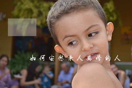 如何安慰亲人离婚的人 如何安慰亲人离婚的人