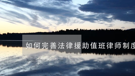 如何完善法律援助值班律师制度 如何完善法律援助值班律师制度