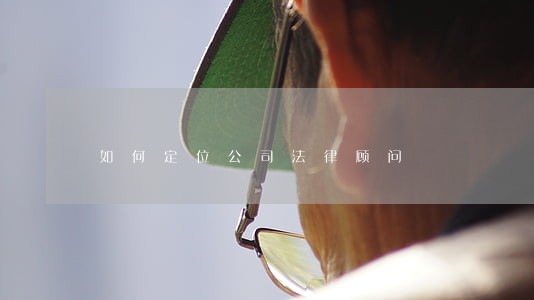 如何定位公司法律顾问 如何定位公司法律顾问