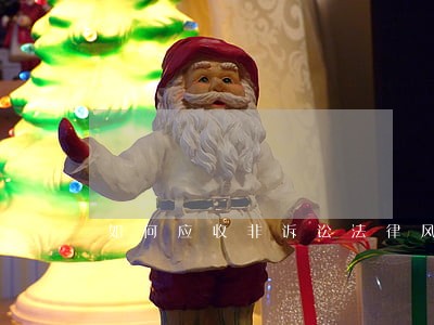 如何应收非诉讼法律风险 如何应收非诉讼法律风险