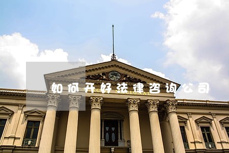 如何开好法律咨询公司 如何开好法律咨询公司