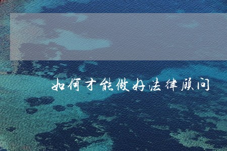 如何才能做好法律顾问 如何才能做好法律顾问