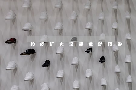 如何扩大法律援助范围 如何扩大法律援助范围