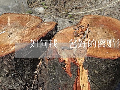 如何找一名好的离婚律师 如何找一名好的离婚律师