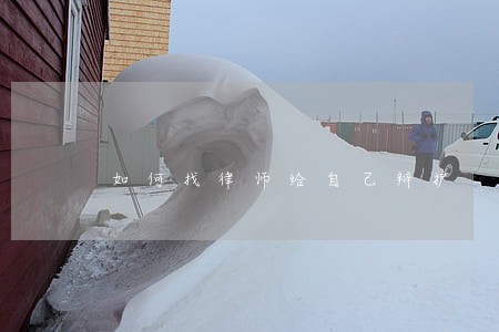 如何找律师给自己辩护 如何找律师给自己辩护