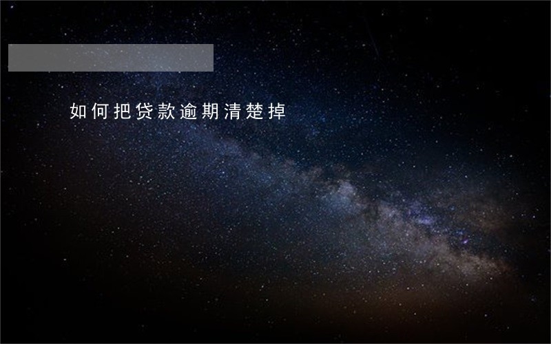 如何把贷款逾期清楚掉 如何把贷款逾期清楚掉