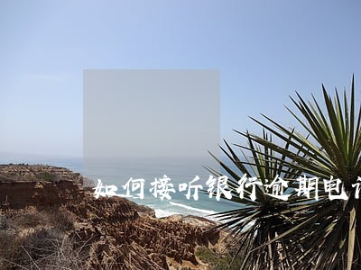 如何接听银行逾期电话 如何接听银行逾期电话