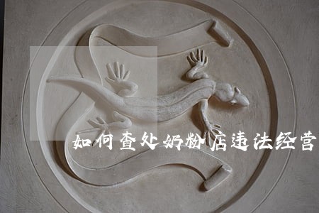 如何查处奶粉店违法经营行为 如何查处奶粉店违法经营行为