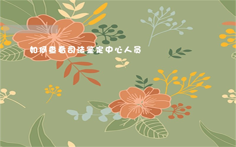 如何查看司法鉴定中心人员