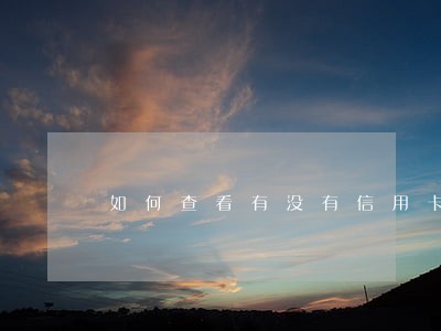 如何查看有没有信用卡逾期 如何查看有没有信用卡逾期