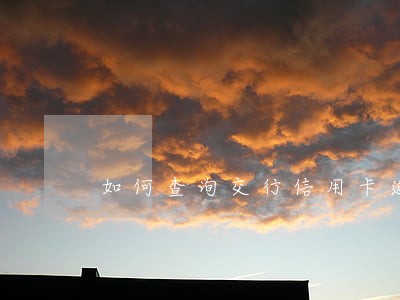 如何查询交行信用卡逾期月份 如何查询交行信用卡逾期月份