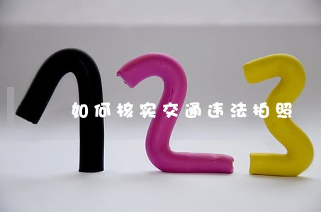 如何核实交通违法拍照 如何核实交通违法拍照