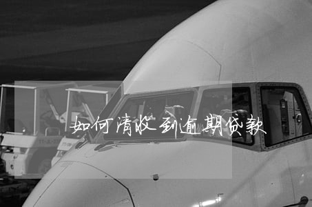 如何清收到逾期贷款 如何清收到逾期贷款