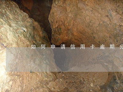 如何申请信用卡逾期分期还款 如何申请信用卡逾期分期还款