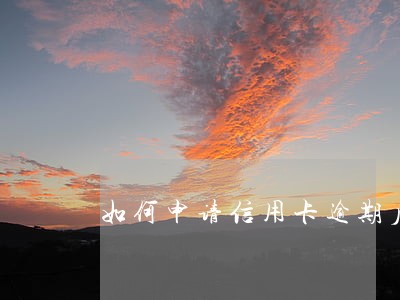 如何申请信用卡逾期后分期 如何申请信用卡逾期后分期