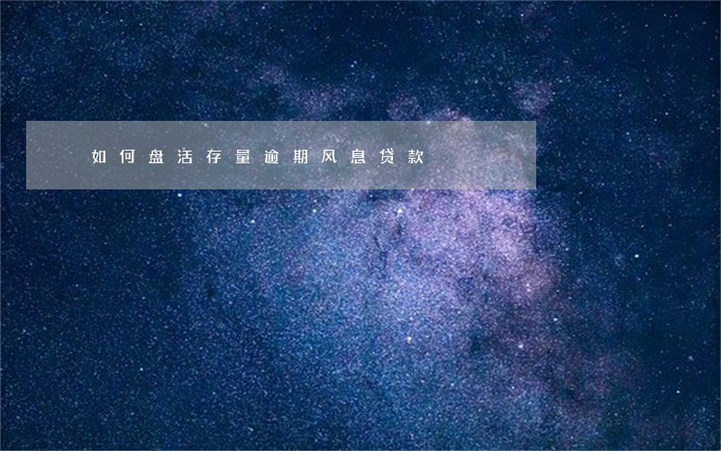 如何盘活存量逾期风息贷款 如何盘活存量逾期风息贷款