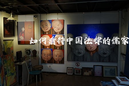 如何看待中国法律的儒家化 如何看待中国法律的儒家化