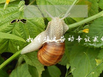 如何确定劳动争议案件的诉讼时效 如何确定劳动争议案件的诉讼时效
