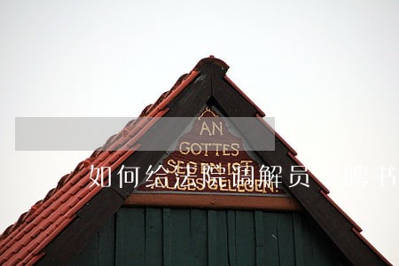 如何给法院调解员下聘书 如何给法院调解员下聘书