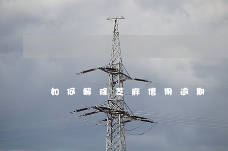 如何解除芝麻信用逾期 如何解除芝麻信用逾期