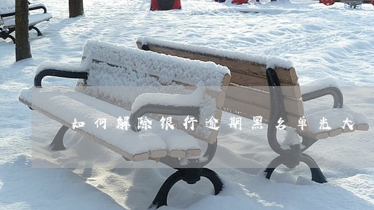 如何解除银行逾期黑名单光大 如何解除银行逾期黑名单光大