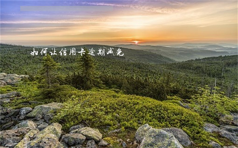 如何让信用卡逾期减免