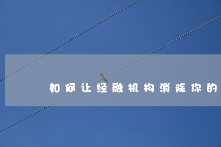如何让经融机构消除你的逾期 如何让经融机构消除你的逾期