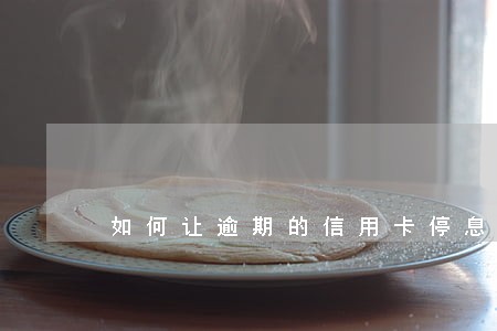 如何让逾期的信用卡停息 如何让逾期的信用卡停息