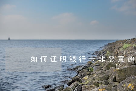 如何证明银行卡非恶意逾期 如何证明银行卡非恶意逾期