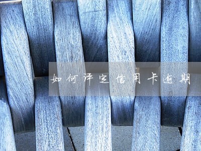 如何评定信用卡逾期 如何评定信用卡逾期