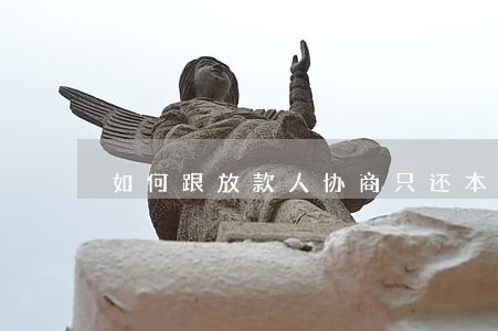 如何跟放款人协商只还本金 如何跟放款人协商只还本金
