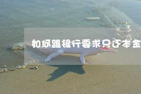 如何跟银行要求只还本金 如何跟银行要求只还本金