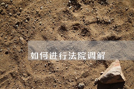 如何进行法院调解 如何进行法院调解