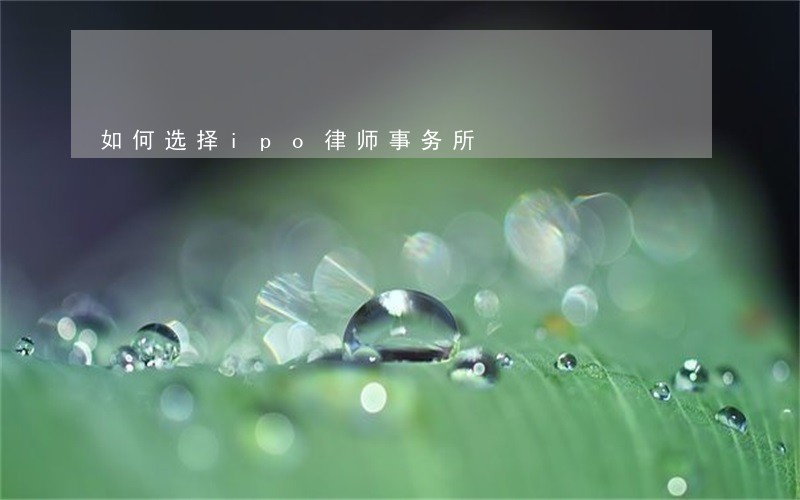如何选择ipo律师事务所 如何选择ipo律师事务所
