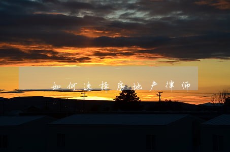 如何选择房地产律师 如何选择房地产律师