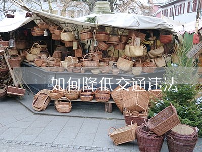 如何降低交通违法 如何降低交通违法