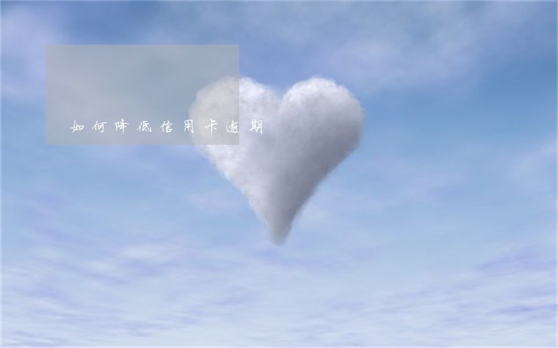 如何降低信用卡逾期 如何降低信用卡逾期