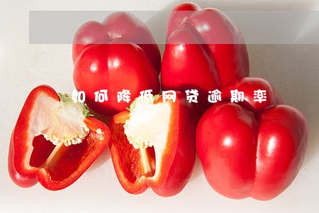 如何降低网贷逾期率 如何降低网贷逾期率