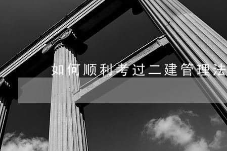 如何顺利考过二建管理法规 如何顺利考过二建管理法规