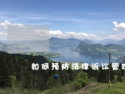 如何预防法律诉讼管理风险 如何预防法律诉讼管理风险