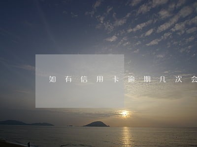 如有信用卡逾期几次会影响贷款吗 如有信用卡逾期几次会影响贷款吗