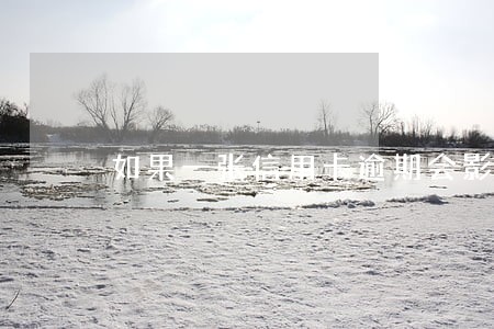 如果一张信用卡逾期会影响 如果一张信用卡逾期会影响