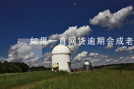 如果一直网贷逾期会成老赖吗 如果一直网贷逾期会成老赖吗
