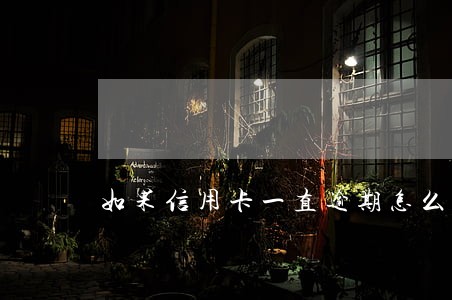 如果信用卡一直逾期怎么办 如果信用卡一直逾期怎么办