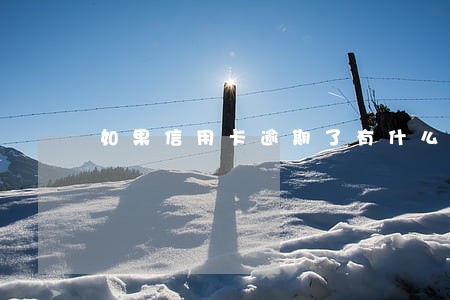 如果信用卡逾期了有什么危害 如果信用卡逾期了有什么危害
