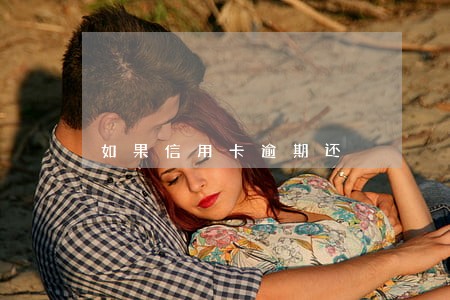如果信用卡逾期还 如果信用卡逾期还